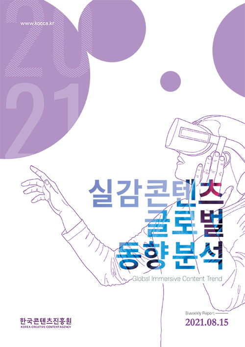 실감콘텐츠 글로벌 동향분석 | Global Immersive Content Trend | 한국콘텐츠진흥원 KOREA CREATIVE CONTENT AGENCY 로고 | 2021. 08. 15